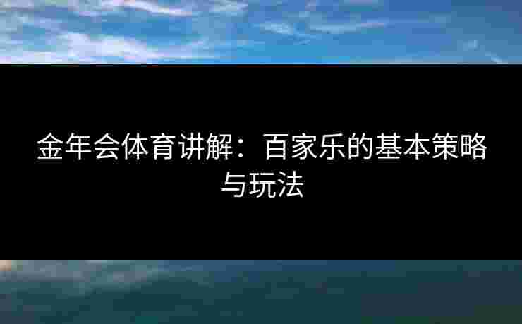 金年会体育讲解：百家乐的基本策略与玩法