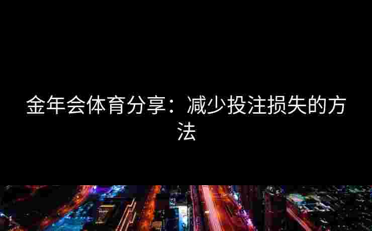 金年会体育分享：减少投注损失的方法