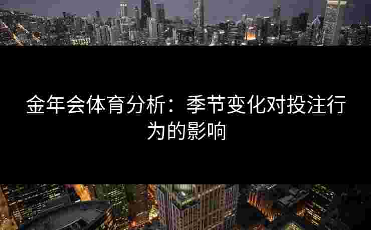 金年会体育分析：季节变化对投注行为的影响