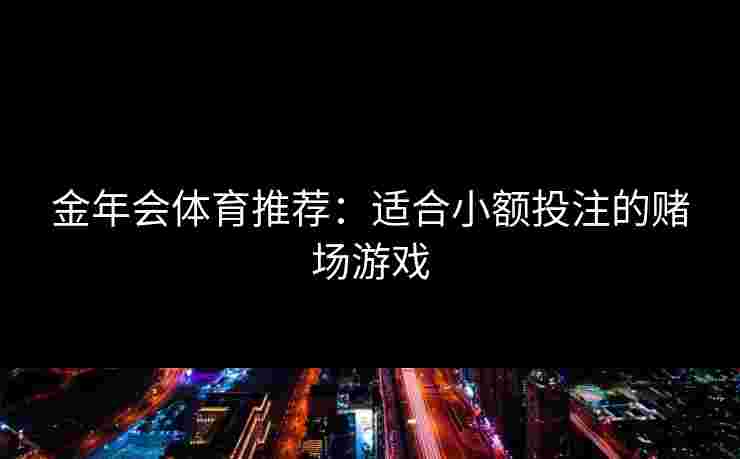 金年会体育推荐：适合小额投注的赌场游戏