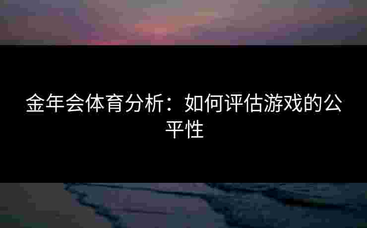 金年会体育分析：如何评估游戏的公平性