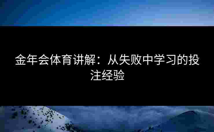 金年会体育讲解：从失败中学习的投注经验