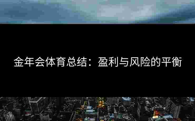 金年会体育总结：盈利与风险的平衡