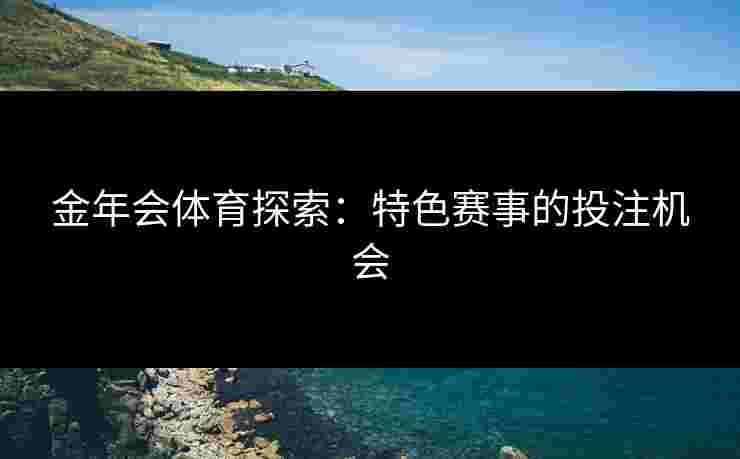 金年会体育探索：特色赛事的投注机会