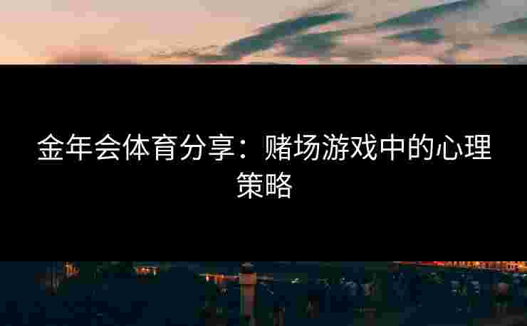 金年会体育分享：赌场游戏中的心理策略