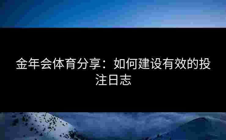 金年会体育分享：如何建设有效的投注日志
