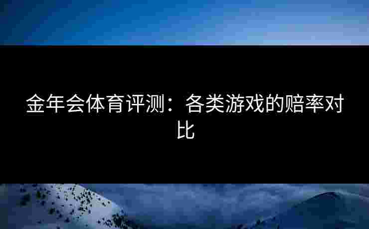 金年会体育评测：各类游戏的赔率对比