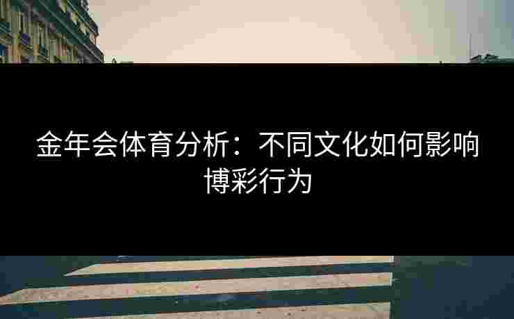 金年会体育分析：不同文化如何影响博彩行为
