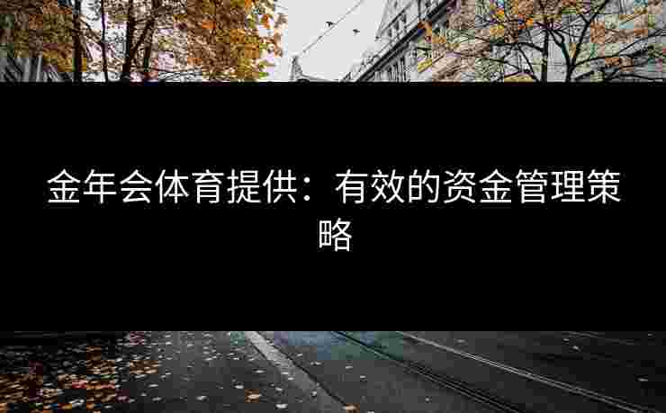 金年会体育提供：有效的资金管理策略