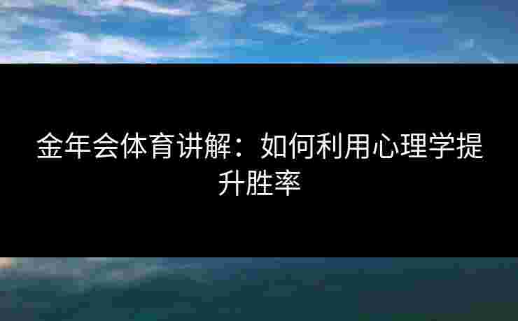 金年会体育讲解：如何利用心理学提升胜率