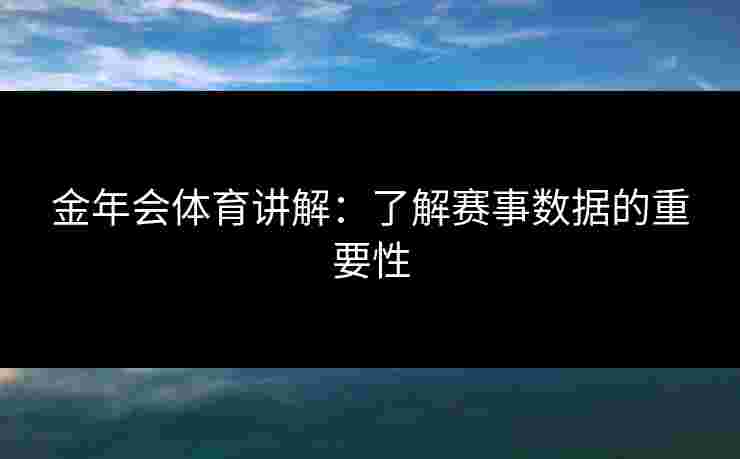 金年会体育讲解：了解赛事数据的重要性