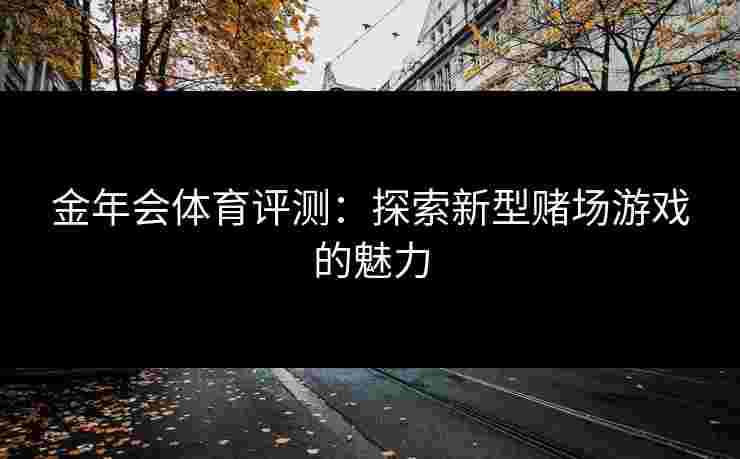 金年会体育评测：探索新型赌场游戏的魅力