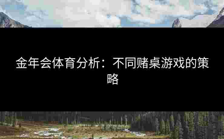 金年会体育分析：不同赌桌游戏的策略