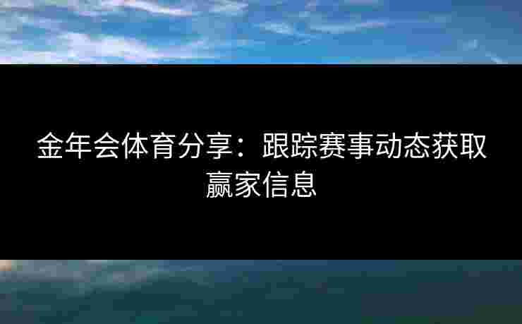 金年会体育分享：跟踪赛事动态获取赢家信息