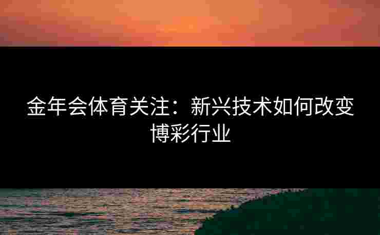 金年会体育关注：新兴技术如何改变博彩行业