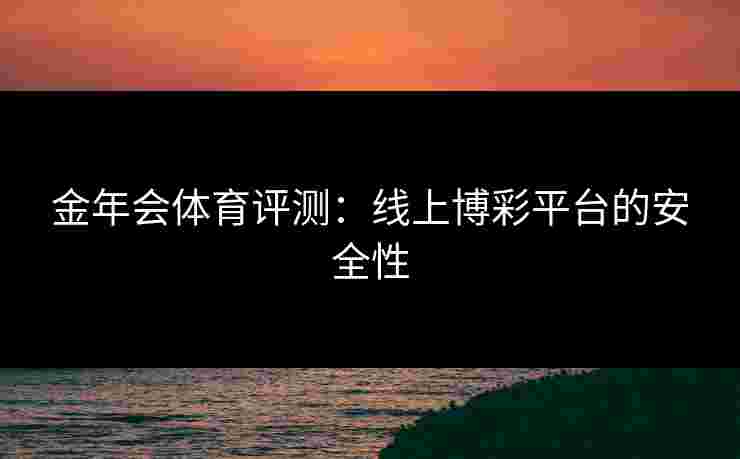 金年会体育评测：线上博彩平台的安全性