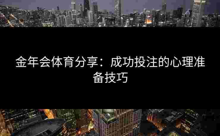 金年会体育分享：成功投注的心理准备技巧
