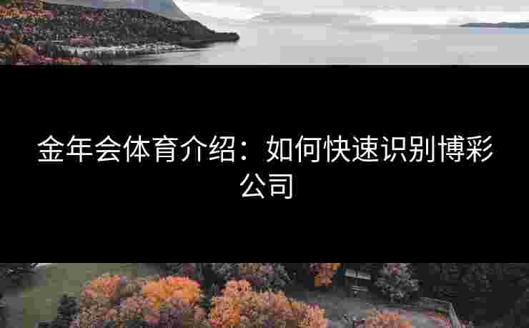 金年会体育介绍：如何快速识别博彩公司