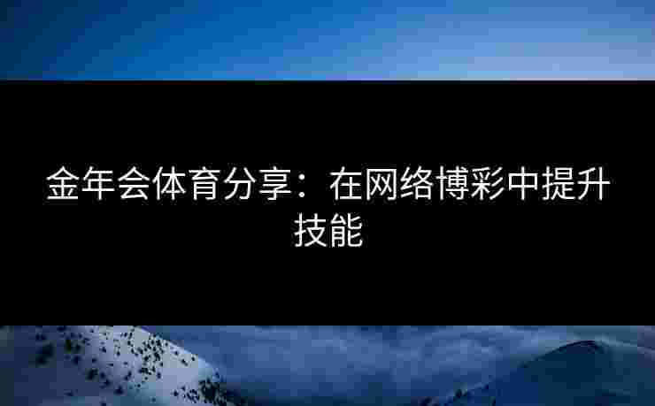 金年会体育分享：在网络博彩中提升技能
