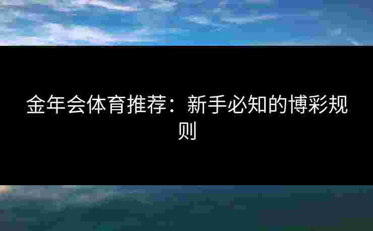 金年会体育推荐：新手必知的博彩规则