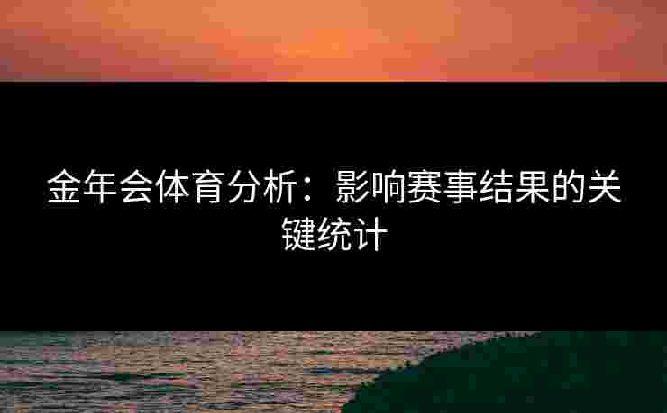 金年会体育分析：影响赛事结果的关键统计