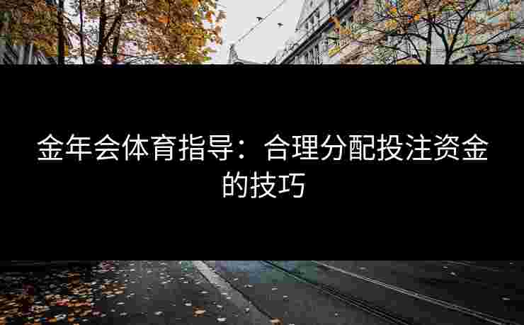 金年会体育指导：合理分配投注资金的技巧