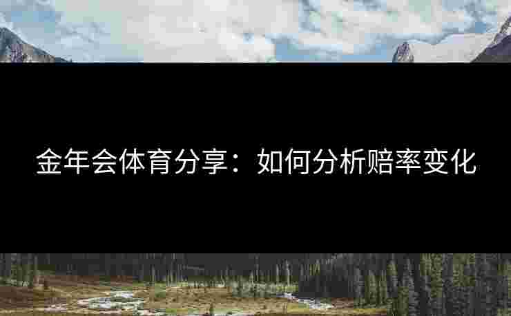 金年会体育分享：如何分析赔率变化