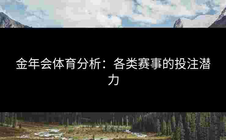 金年会体育分析：各类赛事的投注潜力