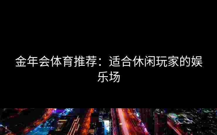 金年会体育推荐：适合休闲玩家的娱乐场