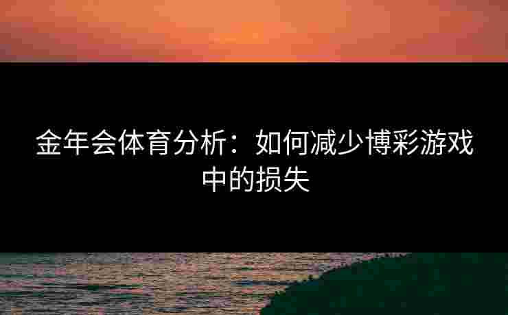 金年会体育分析：如何减少博彩游戏中的损失