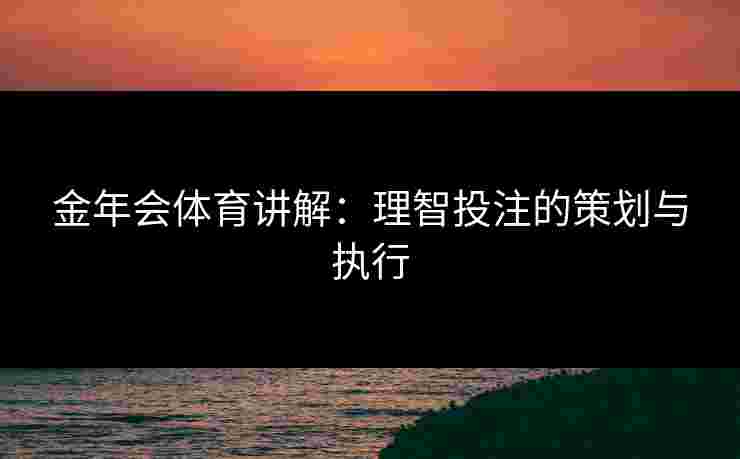 金年会体育讲解：理智投注的策划与执行