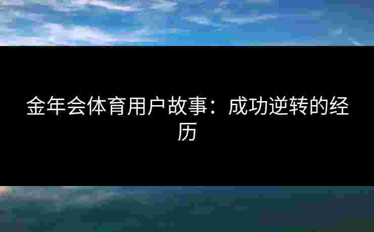 金年会体育用户故事：成功逆转的经历