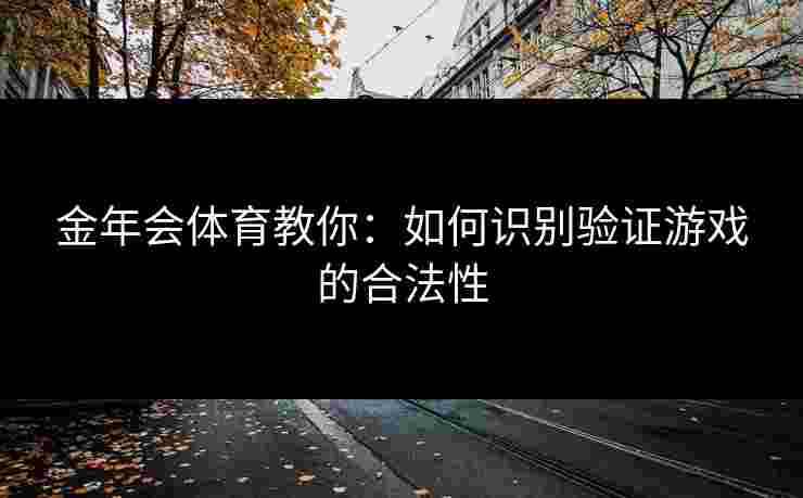 金年会体育教你：如何识别验证游戏的合法性