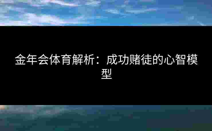 金年会体育解析：成功赌徒的心智模型