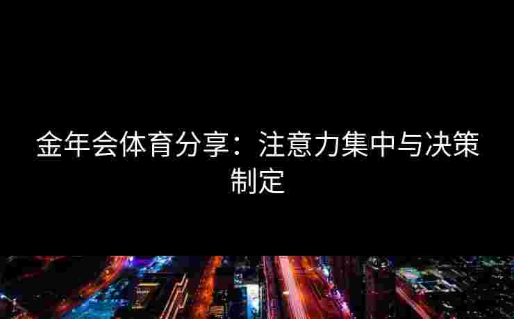 金年会体育分享：注意力集中与决策制定