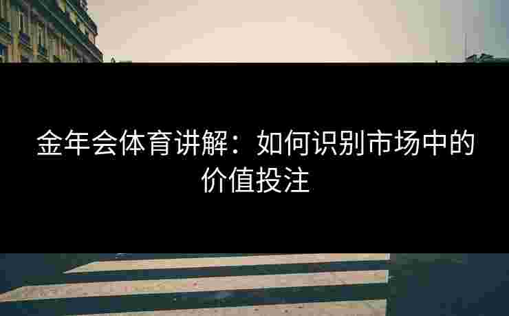 金年会体育讲解：如何识别市场中的价值投注