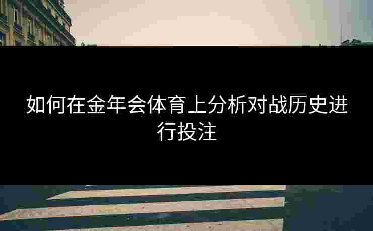 如何在金年会体育上分析对战历史进行投注
