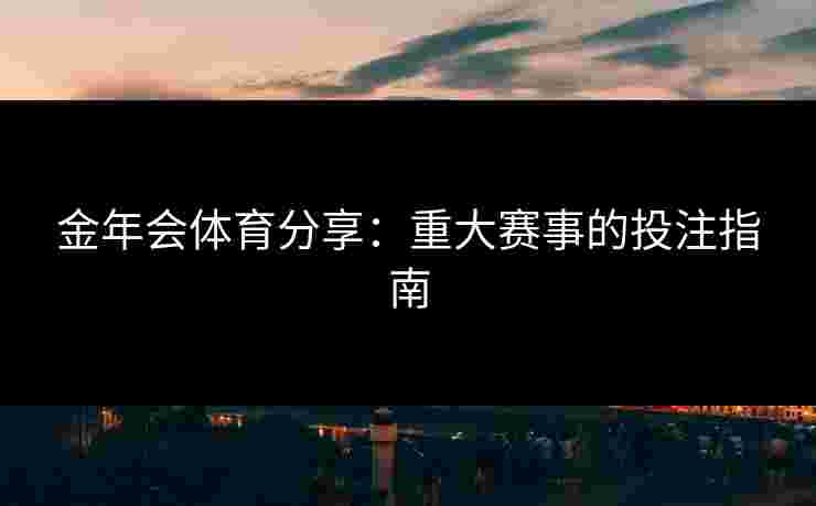 金年会体育分享：重大赛事的投注指南
