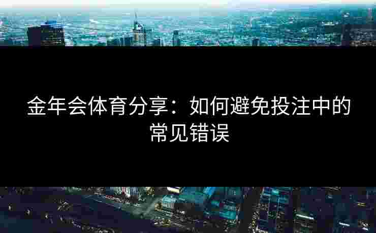金年会体育分享：如何避免投注中的常见错误