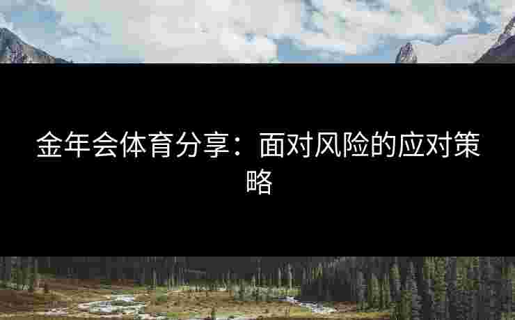 金年会体育分享：面对风险的应对策略
