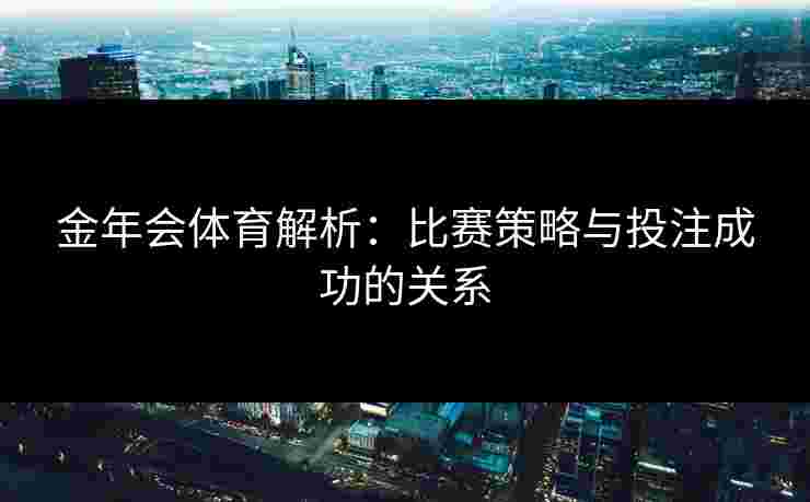 金年会体育解析：比赛策略与投注成功的关系