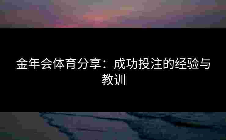 金年会体育分享：成功投注的经验与教训