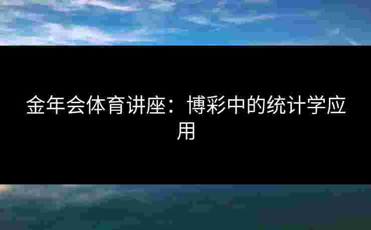 金年会体育讲座：博彩中的统计学应用