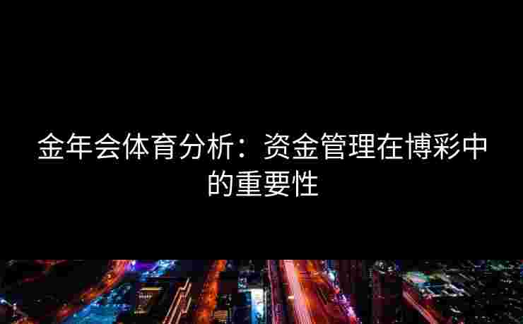 金年会体育分析：资金管理在博彩中的重要性
