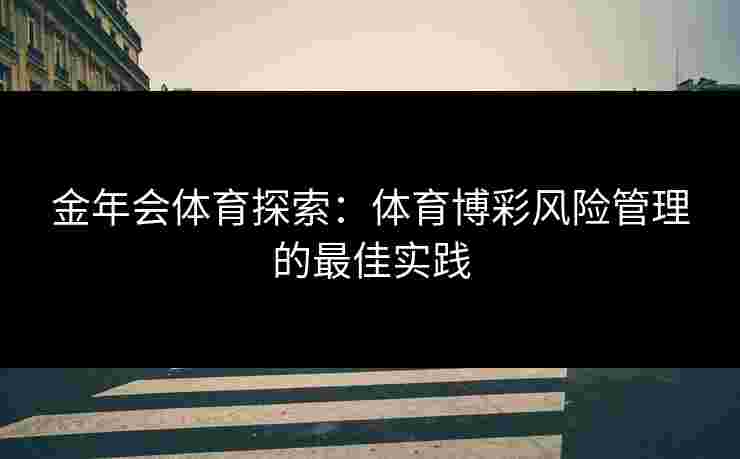 金年会体育探索：体育博彩风险管理的最佳实践