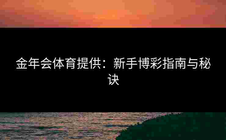 金年会体育提供：新手博彩指南与秘诀
