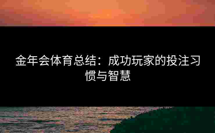 金年会体育总结：成功玩家的投注习惯与智慧