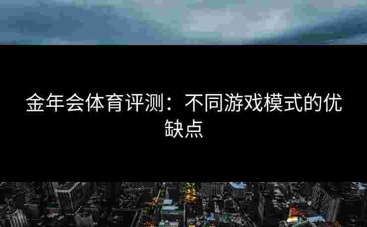 金年会体育评测：不同游戏模式的优缺点