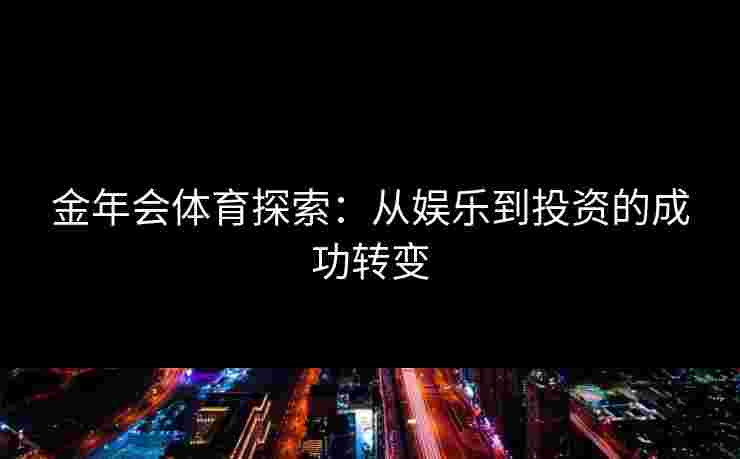 金年会体育探索：从娱乐到投资的成功转变