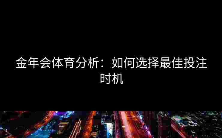 金年会体育分析：如何选择最佳投注时机